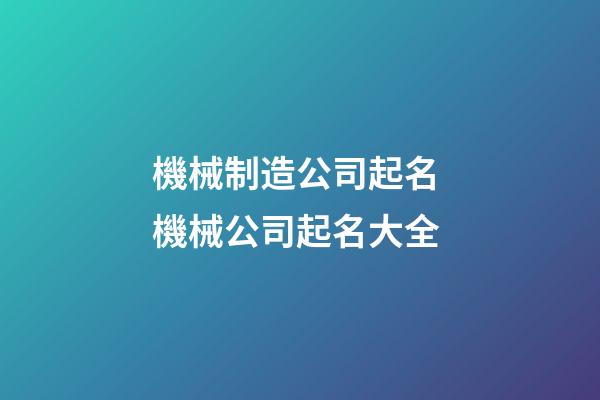 機械制造公司起名 機械公司起名大全-第1張-公司起名-玄機派
